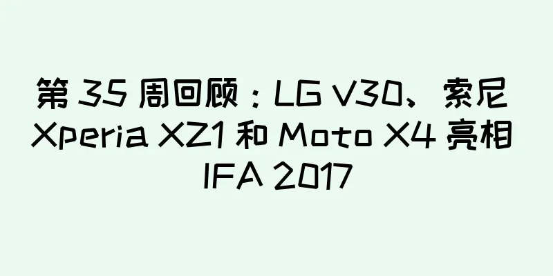 第 35 周回顾：LG V30、索尼 Xperia XZ1 和 Moto X4 亮相 IFA 2017