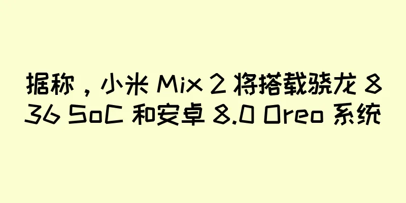 据称，小米 Mix 2 将搭载骁龙 836 SoC 和安卓 8.0 Oreo 系统