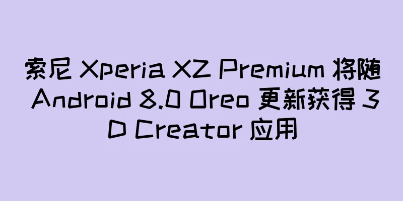索尼 Xperia XZ Premium 将随 Android 8.0 Oreo 更新获得 3D Creator 应用