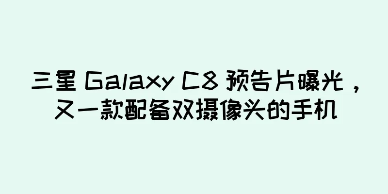 三星 Galaxy C8 预告片曝光，又一款配备双摄像头的手机