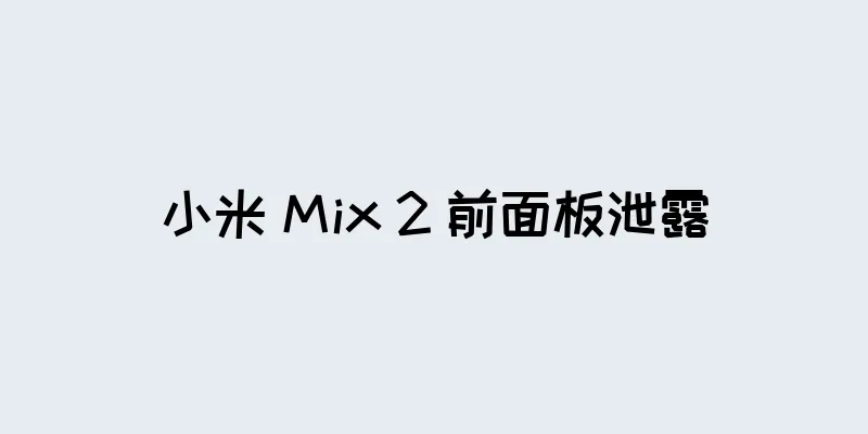 小米 Mix 2 前面板泄露