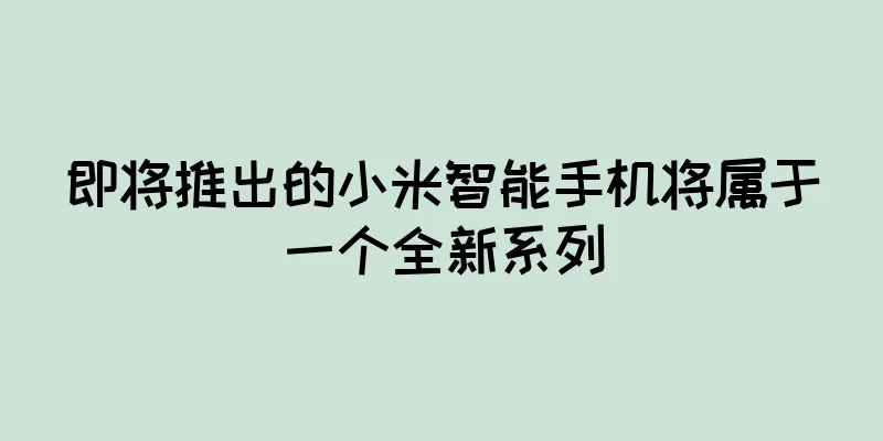 即将推出的小米智能手机将属于一个全新系列