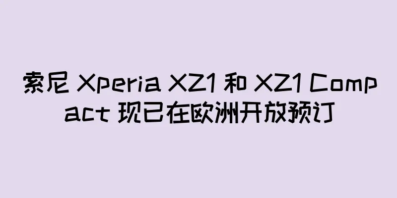 索尼 Xperia XZ1 和 XZ1 Compact 现已在欧洲开放预订