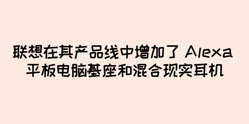 联想在其产品线中增加了 Alexa 平板电脑基座和混合现实耳机