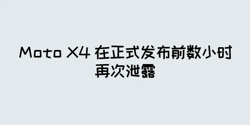 Moto X4 在正式发布前数小时再次泄露