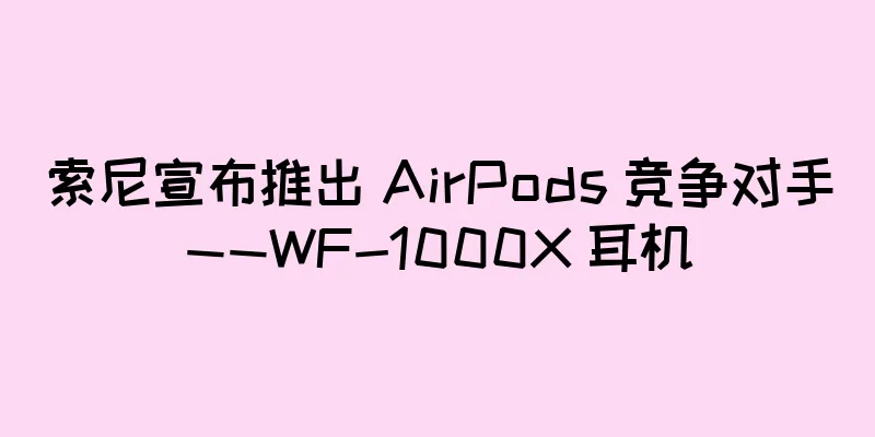 索尼宣布推出 AirPods 竞争对手——WF-1000X 耳机