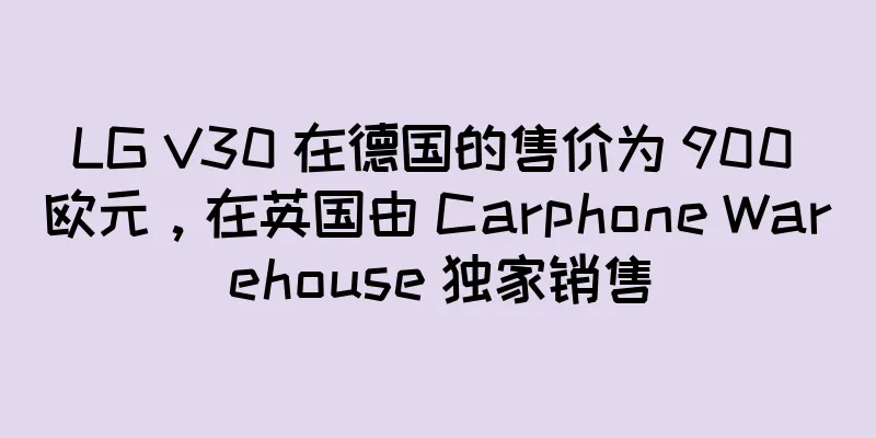 LG V30 在德国的售价为 900 欧元，在英国由 Carphone Warehouse 独家销售