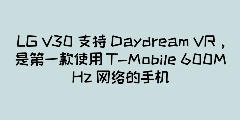 LG V30 支持 Daydream VR，是第一款使用 T-Mobile 600MHz 网络的手机