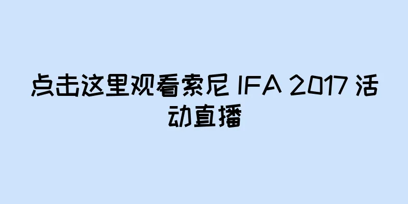 点击这里观看索尼 IFA 2017 活动直播