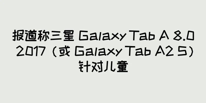 报道称三星 Galaxy Tab A 8.0 2017（或 Galaxy Tab A2 S）针对儿童