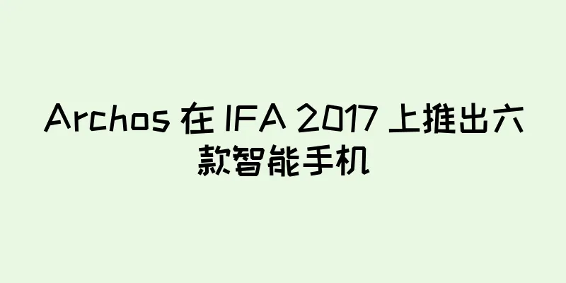 Archos 在 IFA 2017 上推出六款智能手机