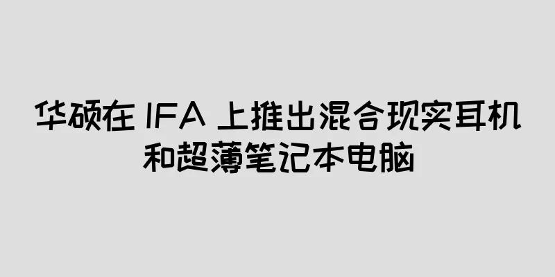 华硕在 IFA 上推出混合现实耳机和超薄笔记本电脑