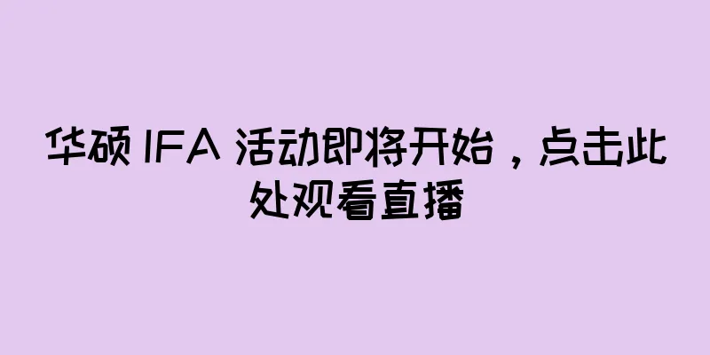 华硕 IFA 活动即将开始，点击此处观看直播
