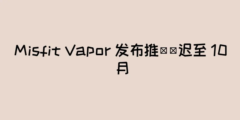 Misfit Vapor 发布推​​迟至 10 月