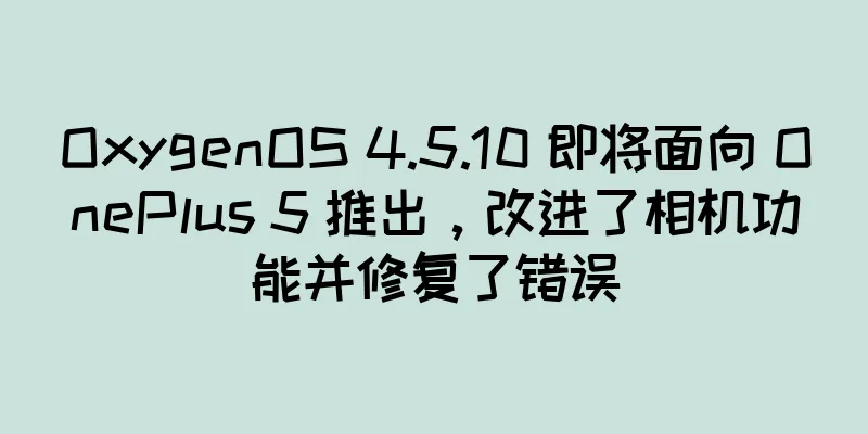 OxygenOS 4.5.10 即将面向 OnePlus 5 推出，改进了相机功能并修复了错误