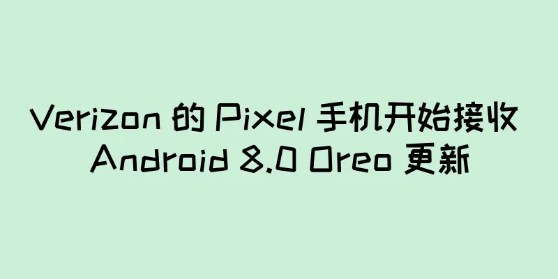 Verizon 的 Pixel 手机开始接收 Android 8.0 Oreo 更新