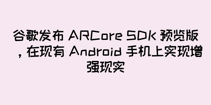 谷歌发布 ARCore SDK 预览版，在现有 Android 手机上实现增强现实