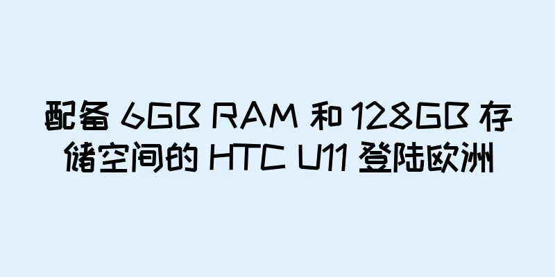 配备 6GB RAM 和 128GB 存储空间的 HTC U11 登陆欧洲