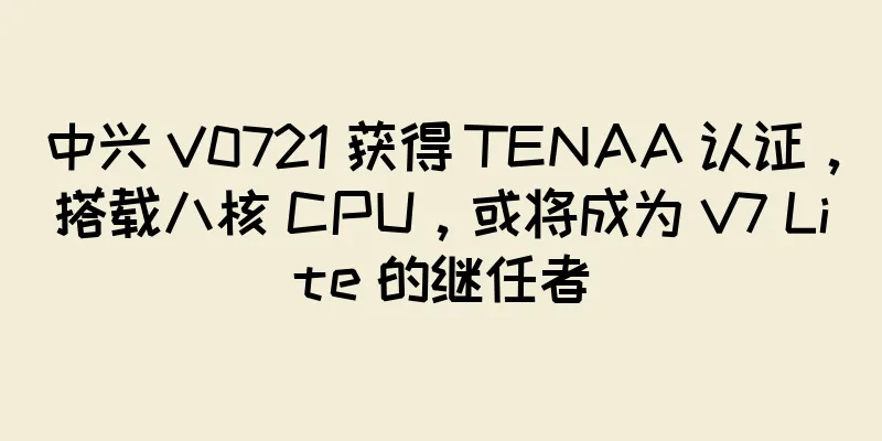 中兴 V0721 获得 TENAA 认证，搭载八核 CPU，或将成为 V7 Lite 的继任者