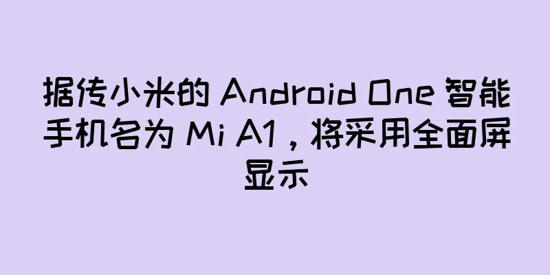 据传小米的 Android One 智能手机名为 Mi A1，将采用全面屏显示