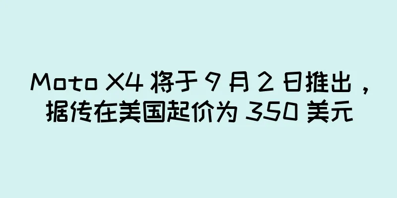 Moto X4 将于 9 月 2 日推出，据传在美国起价为 350 美元