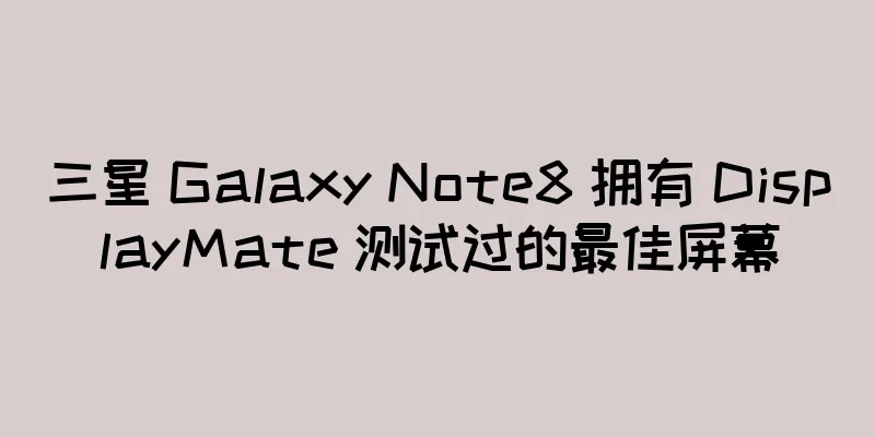 三星 Galaxy Note8 拥有 DisplayMate 测试过的最佳屏幕