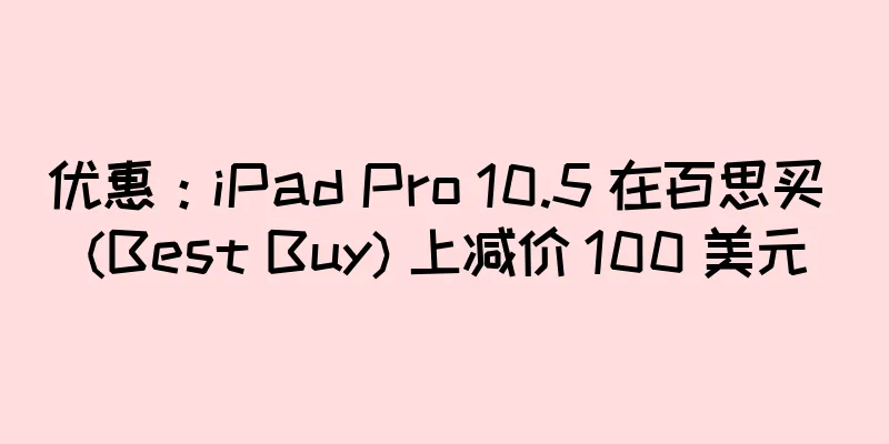 优惠：iPad Pro 10.5 在百思买 (Best Buy) 上减价 100 美元