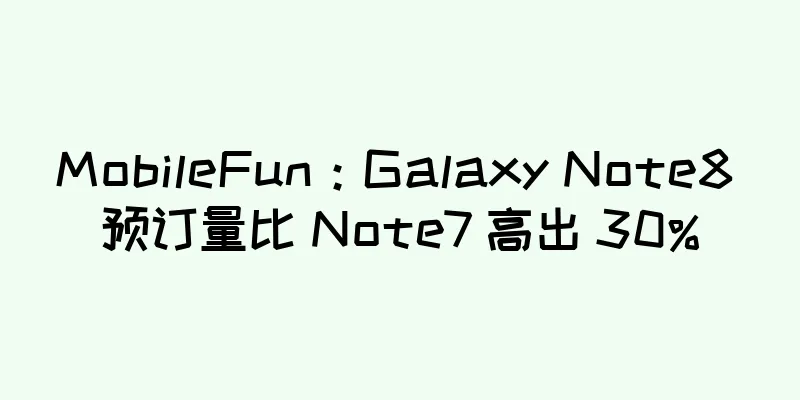 MobileFun：Galaxy Note8 预订量比 Note7 高出 30%