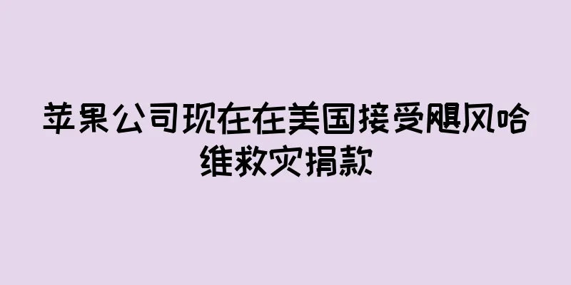苹果公司现在在美国接受飓风哈维救灾捐款