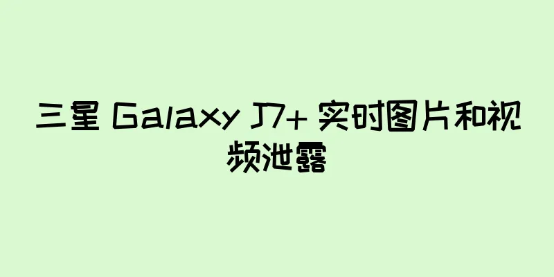 三星 Galaxy J7+ 实时图片和视频泄露