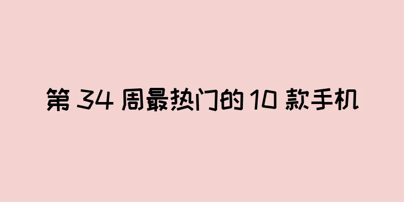 第 34 周最热门的 10 款手机