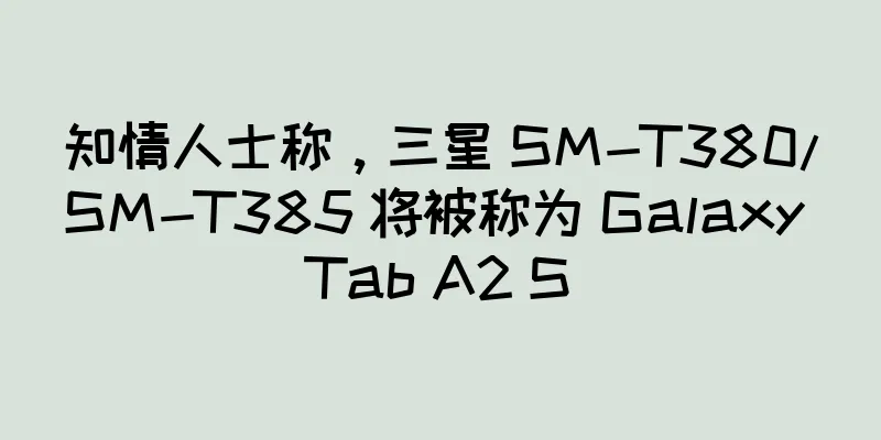 知情人士称，三星 SM-T380/SM-T385 将被称为 Galaxy Tab A2 S