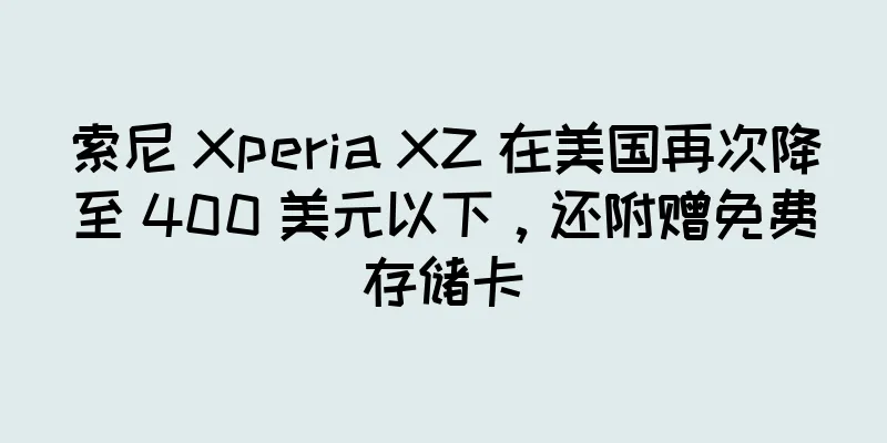 索尼 Xperia XZ 在美国再次降至 400 美元以下，还附赠免费存储卡