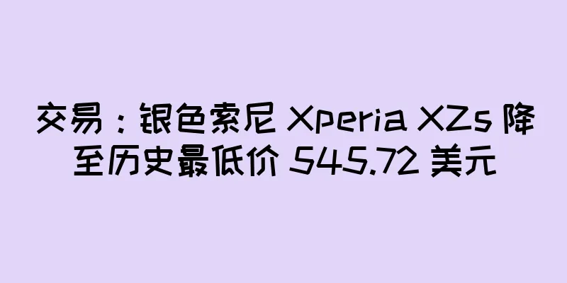 交易：银色索尼 Xperia XZs 降至历史最低价 545.72 美元