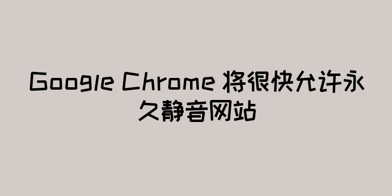 Google Chrome 将很快允许永久静音网站