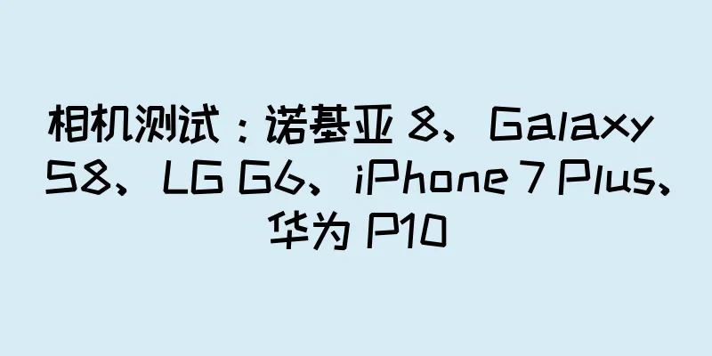 相机测试：诺基亚 8、Galaxy S8、LG G6、iPhone 7 Plus、华为 P10