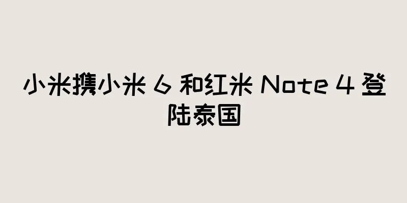 小米携小米 6 和红米 Note 4 登陆泰国