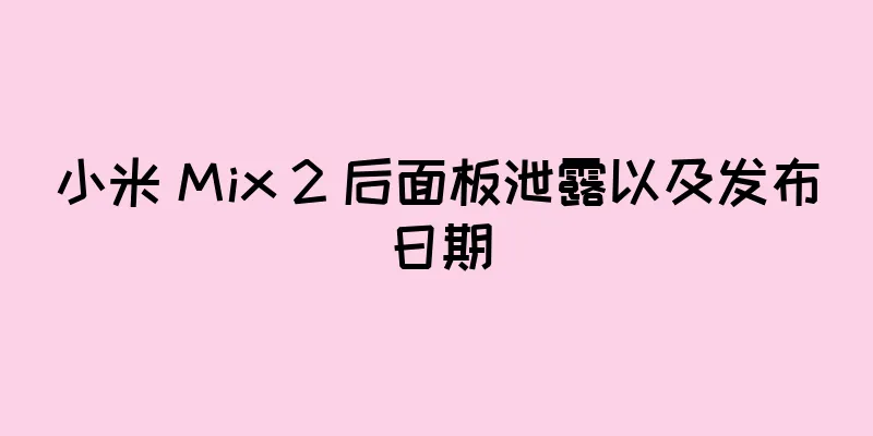 小米 Mix 2 后面板泄露以及发布日期