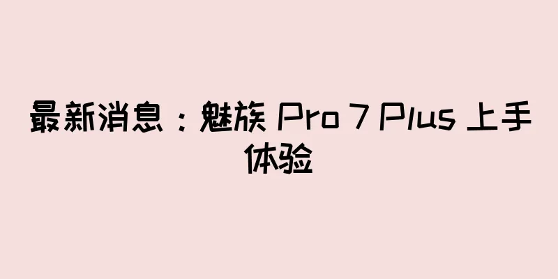 最新消息：魅族 Pro 7 Plus 上手体验