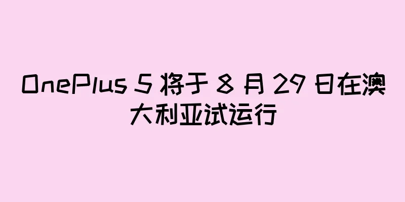 OnePlus 5 将于 8 月 29 日在澳大利亚试运行