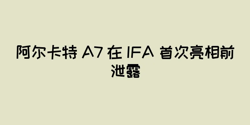阿尔卡特 A7 在 IFA 首次亮相前泄露