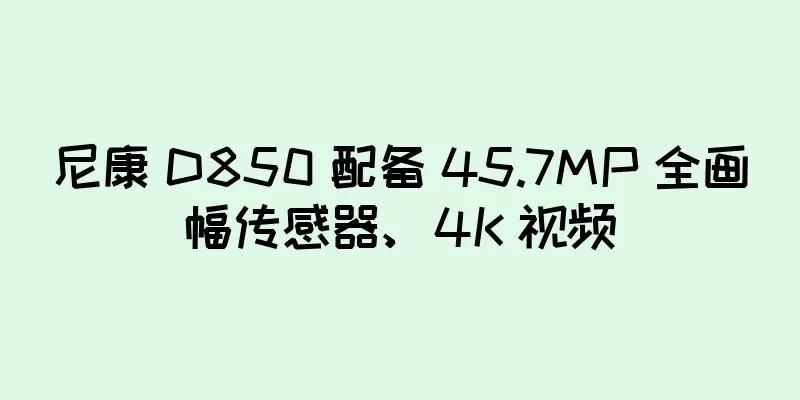 尼康 D850 配备 45.7MP 全画幅传感器、4K 视频