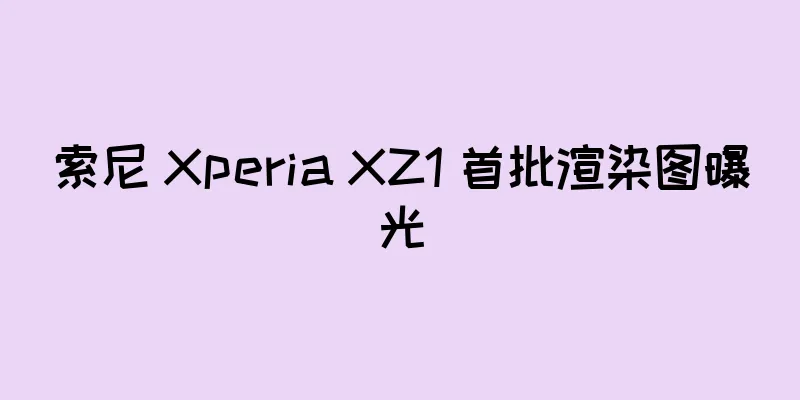 索尼 Xperia XZ1 首批渲染图曝光