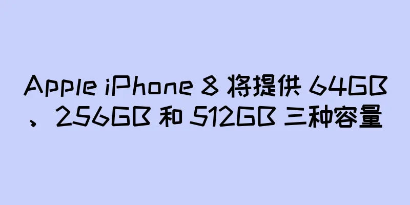 Apple iPhone 8 将提供 64GB、256GB 和 512GB 三种容量