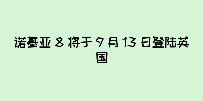 诺基亚 8 将于 9 月 13 日登陆英国