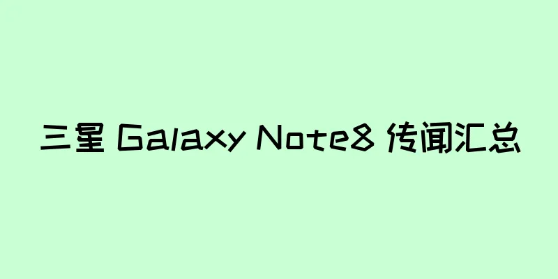 三星 Galaxy Note8 传闻汇总
