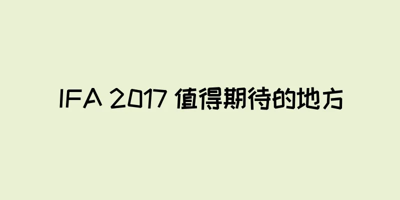 IFA 2017 值得期待的地方