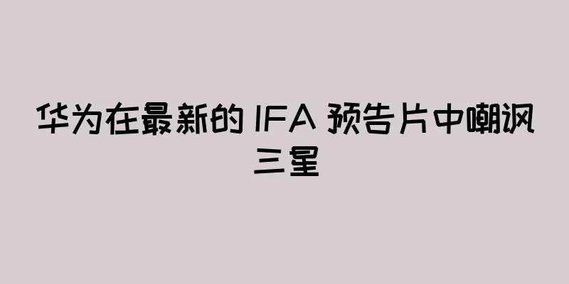 华为在最新的 IFA 预告片中嘲讽三星