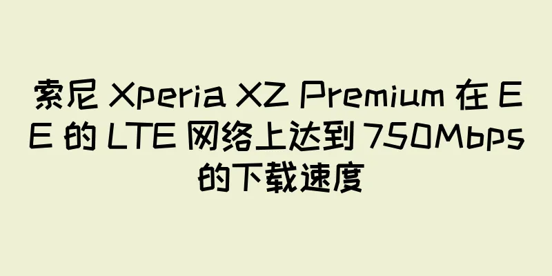 索尼 Xperia XZ Premium 在 EE 的 LTE 网络上达到 750Mbps 的下载速度