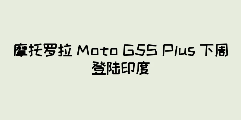 摩托罗拉 Moto G5S Plus 下周登陆印度